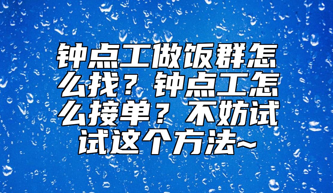 钟点工做饭群怎么找？钟点工怎么接单？不妨试试这个方法~