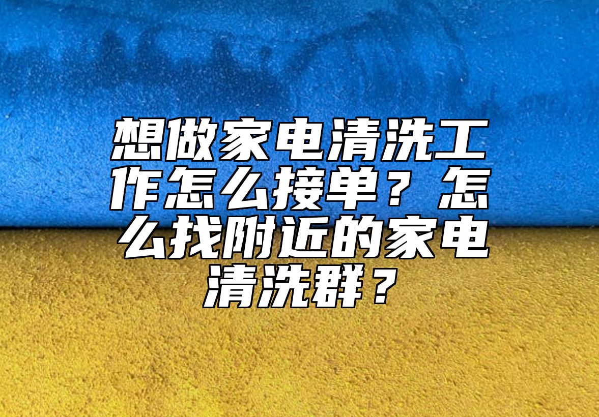 想做家电清洗工作怎么接单？怎么找附近的家电清洗群？ 