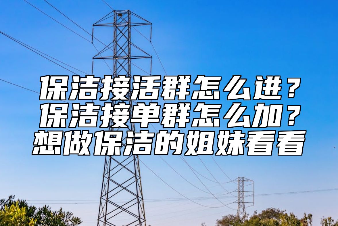 保洁接活群怎么进？保洁接单群怎么加？想做保洁的姐妹看看