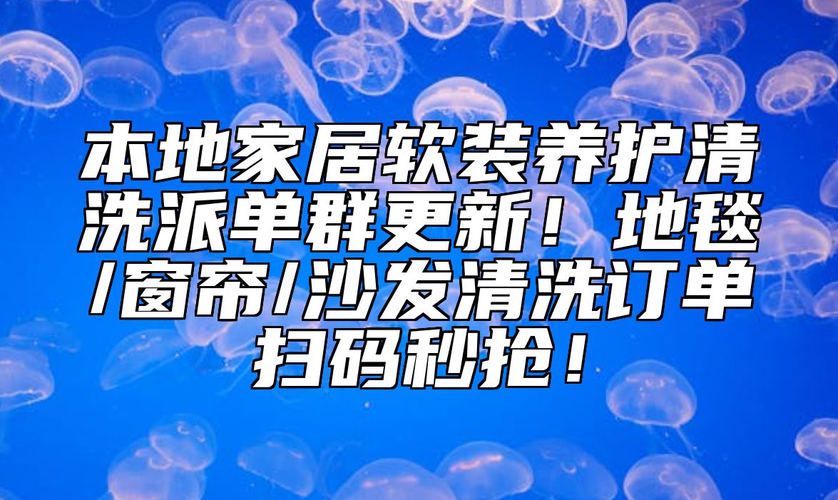 本地家居软装养护清洗派单群更新！地毯/窗帘/沙发清洗订单扫码秒抢！ 