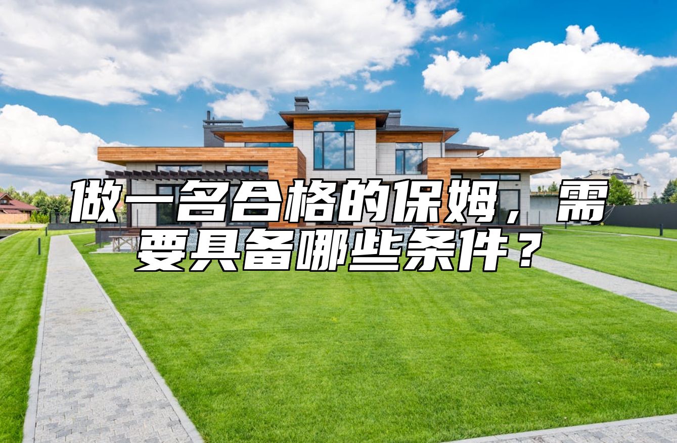做一名合格的保姆，需要具备哪些条件？ 