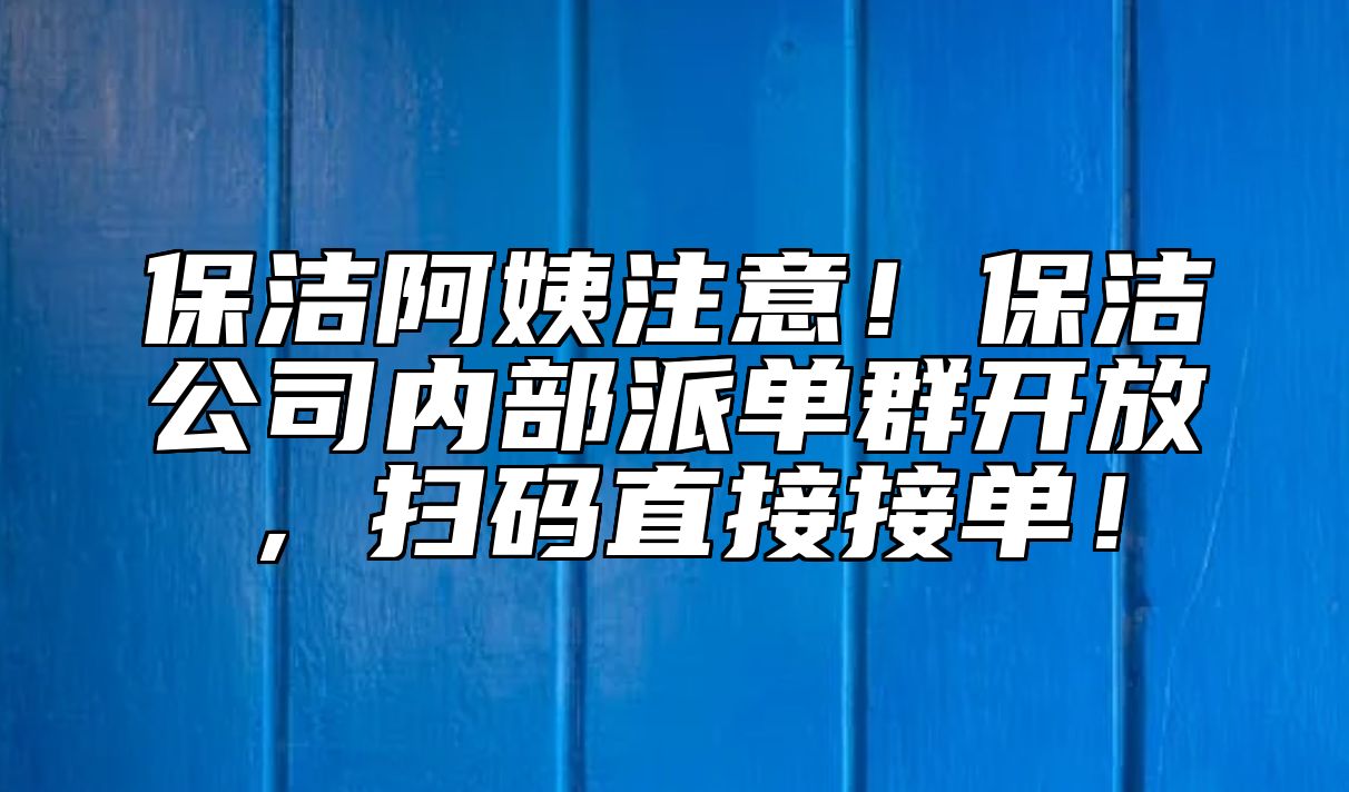 保洁阿姨注意！保洁公司内部派单群开放，扫码直接接单！ 
