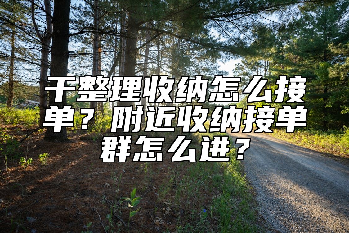 干整理收纳怎么接单？附近收纳接单群怎么进？