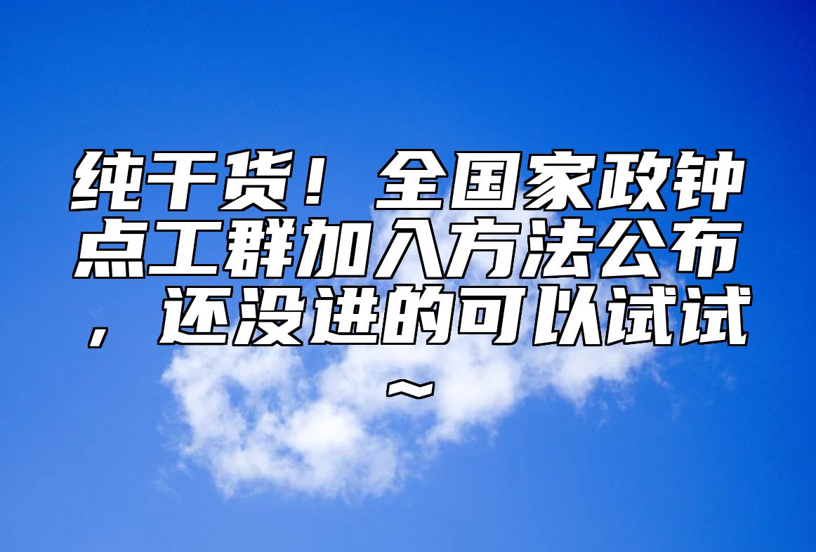 纯干货！全国家政钟点工群加入方法公布，还没进的可以试试~