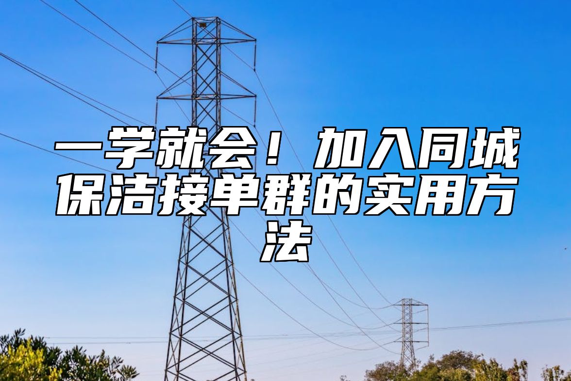 一学就会！加入同城保洁接单群的实用方法
