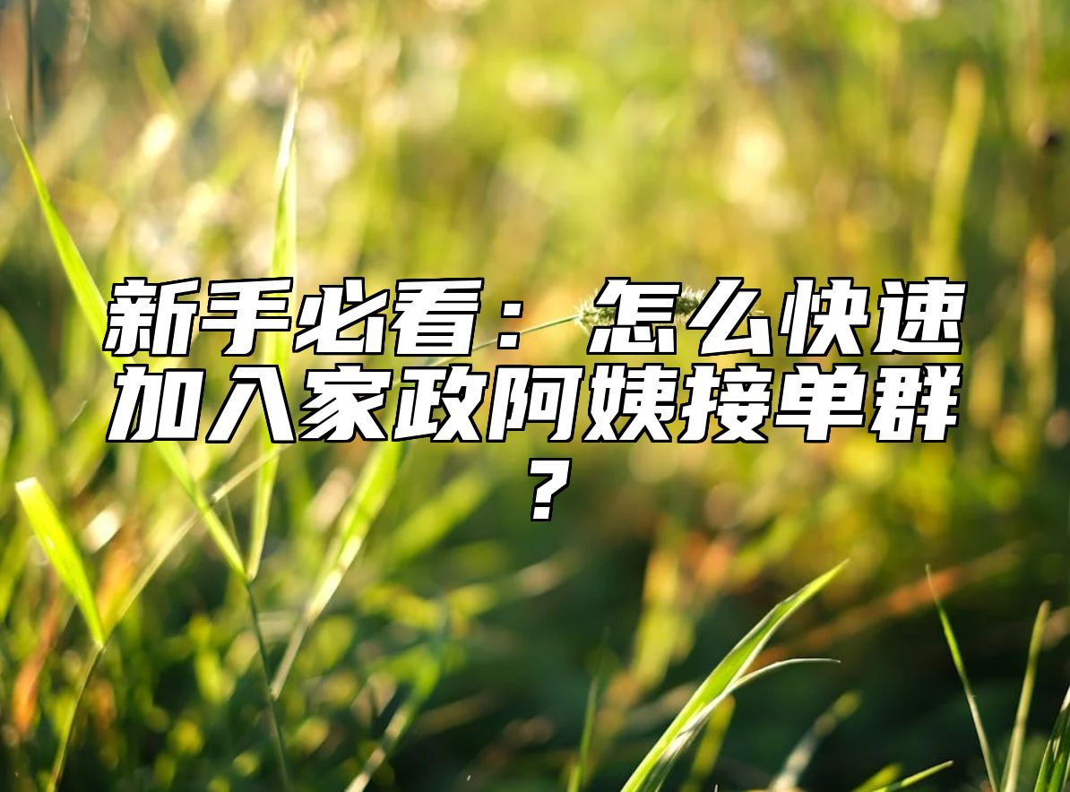 新手必看：怎么快速加入家政阿姨接单群？