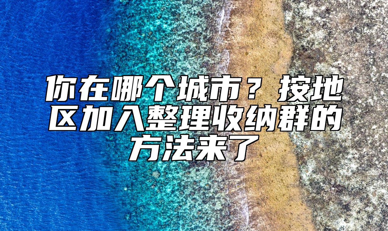 你在哪个城市？按地区加入整理收纳群的方法来了