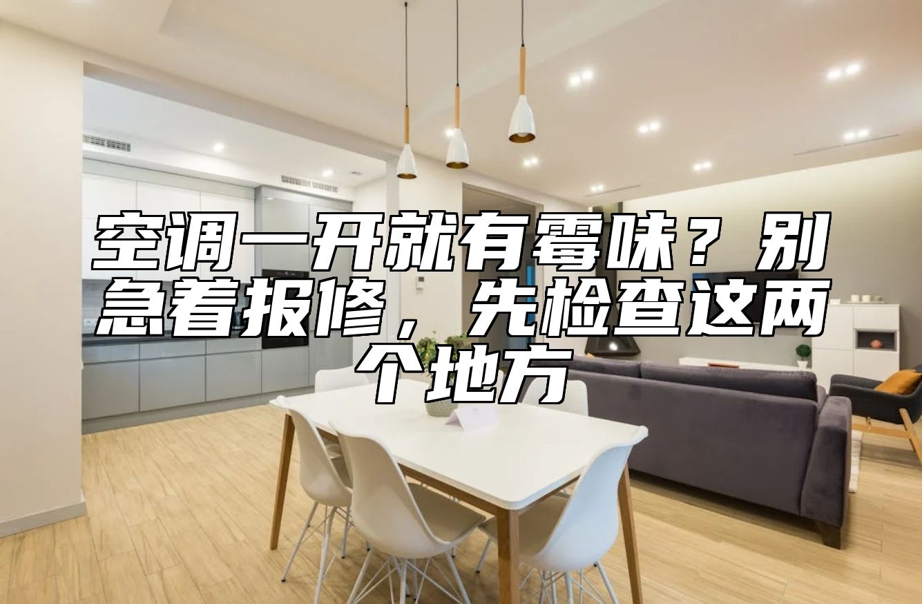 空调一开就有霉味?别急着报修,先检查这两个地方
