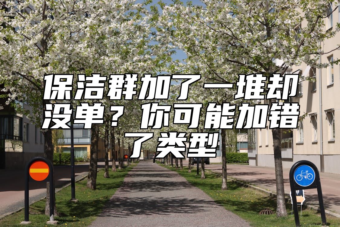 保洁群加了一堆却没单?你可能加错了类型
