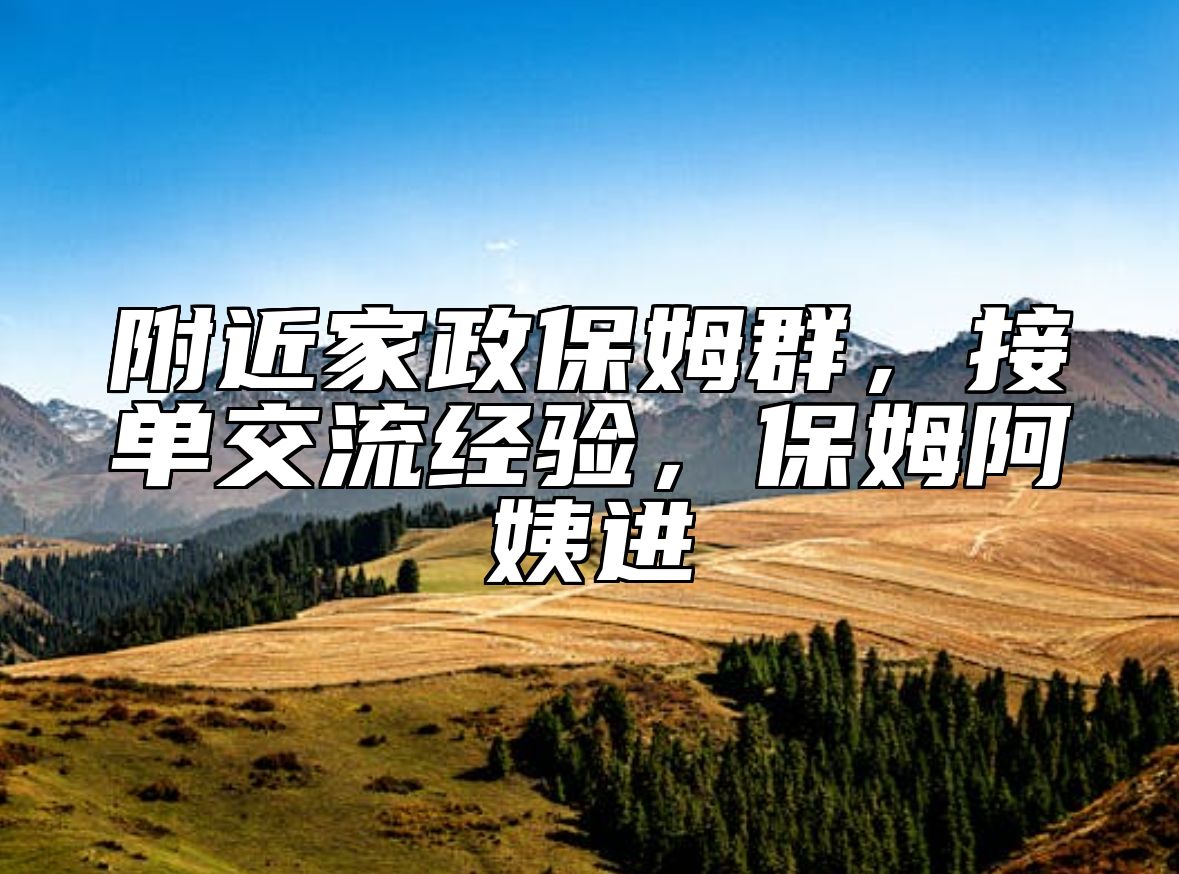 附近家政保姆群，接单交流经验，保姆阿姨进
