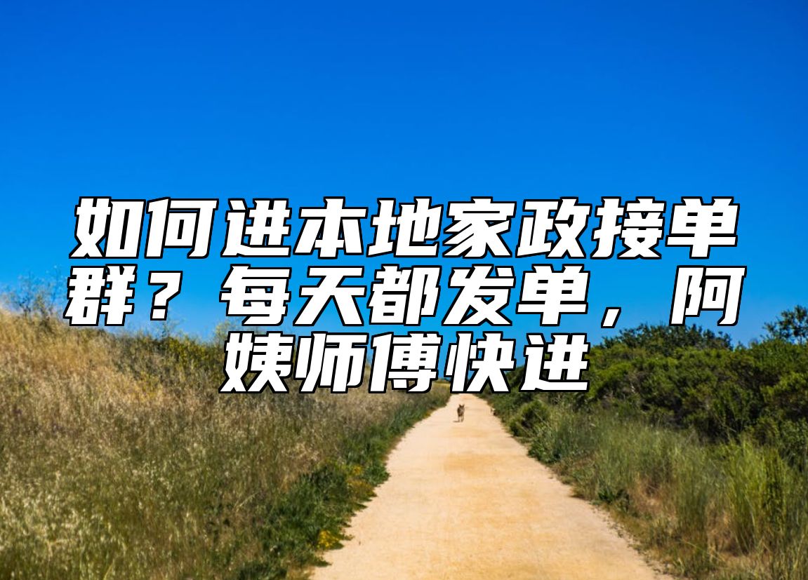 如何进本地家政接单群？每天都发单，阿姨师傅快进