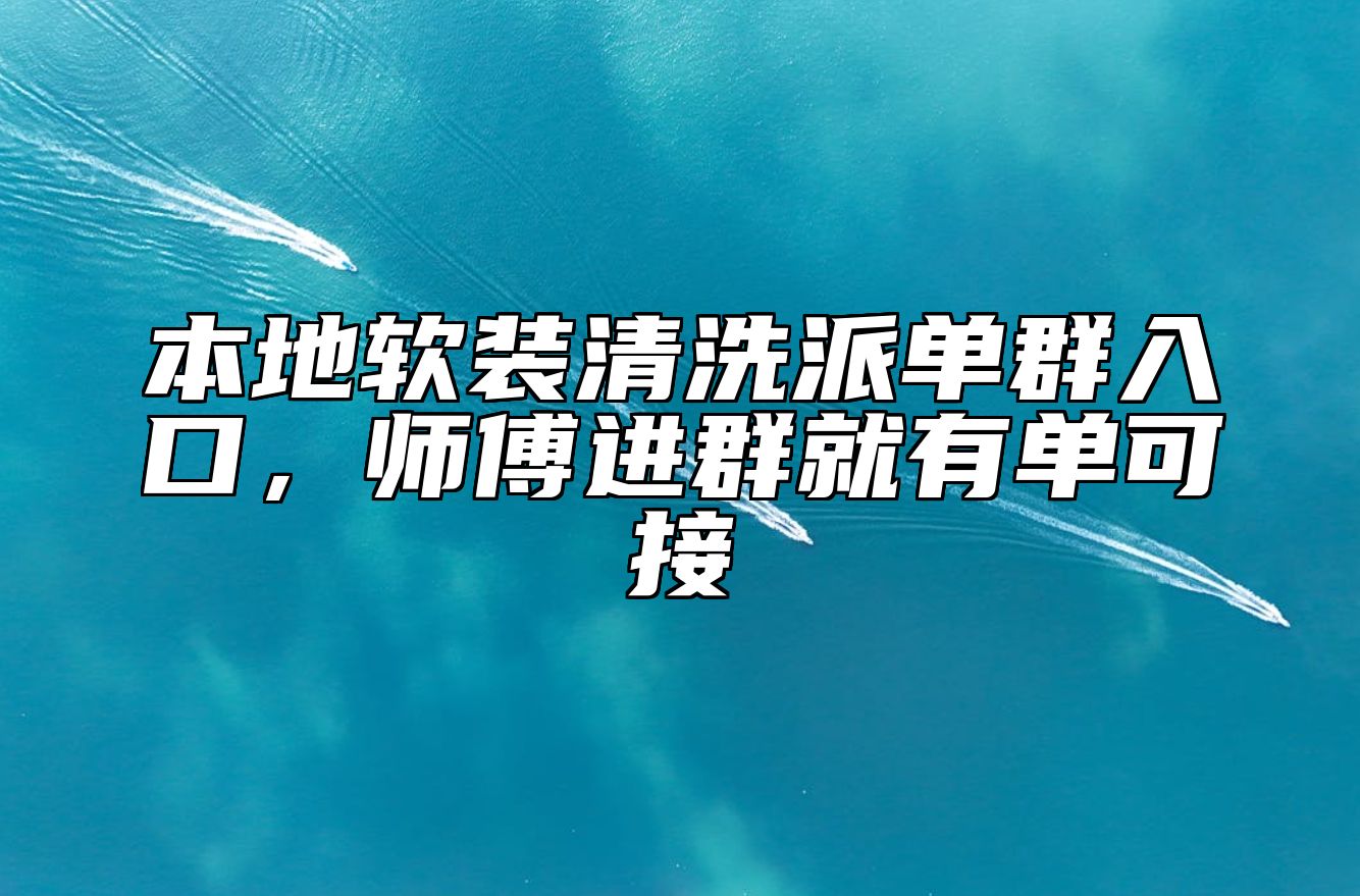 本地软装清洗派单群入口，师傅进群就有单可接