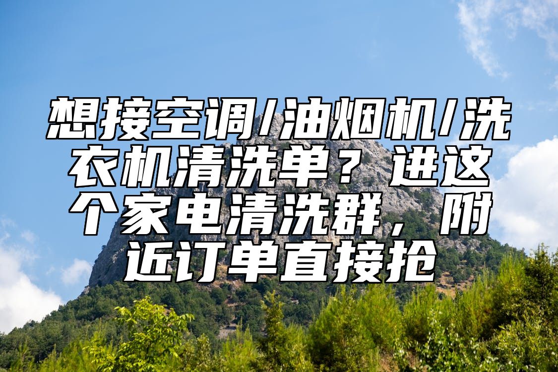 想接空调/油烟机/洗衣机清洗单？进这个家电清洗群，附近订单直接抢