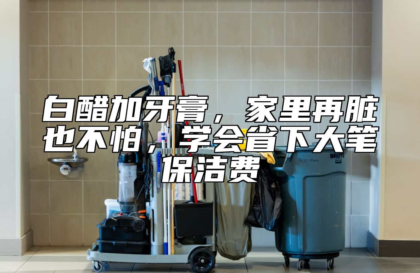 白醋加牙膏，家里再脏也不怕，学会省下大笔保洁费
