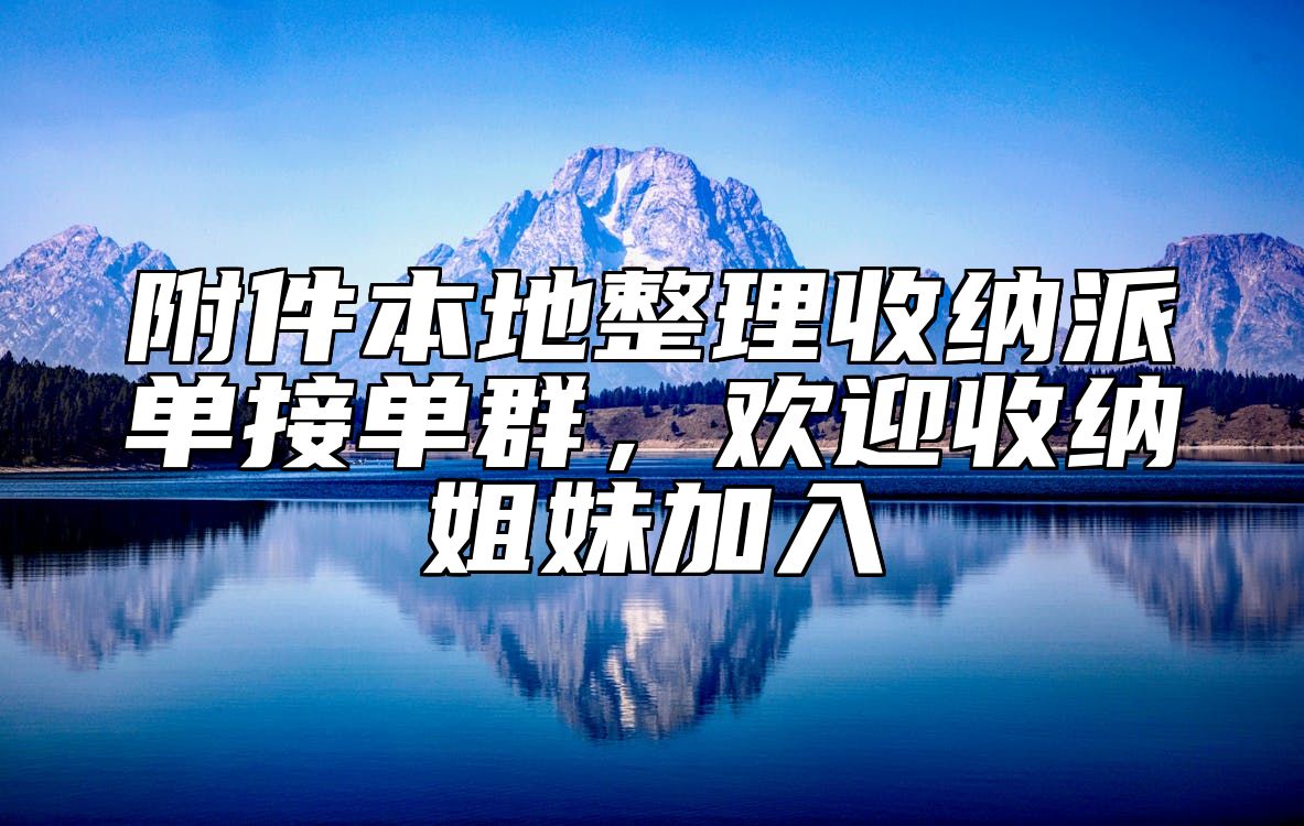 附件本地整理收纳派单接单群，欢迎收纳姐妹加入