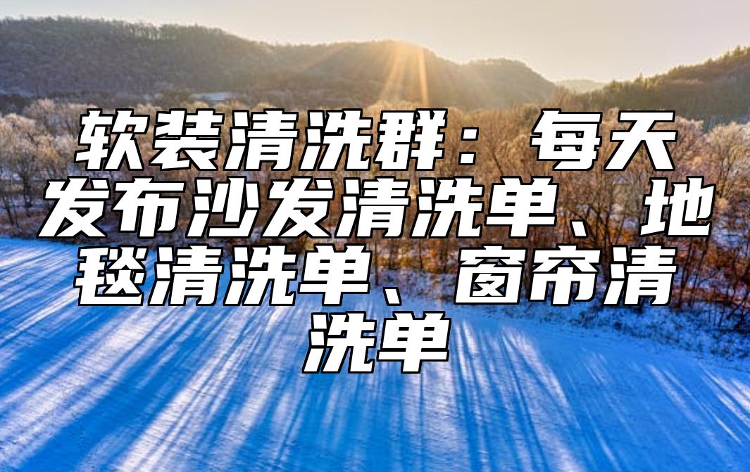软装清洗群：每天发布沙发清洗单、地毯清洗单、窗帘清洗单