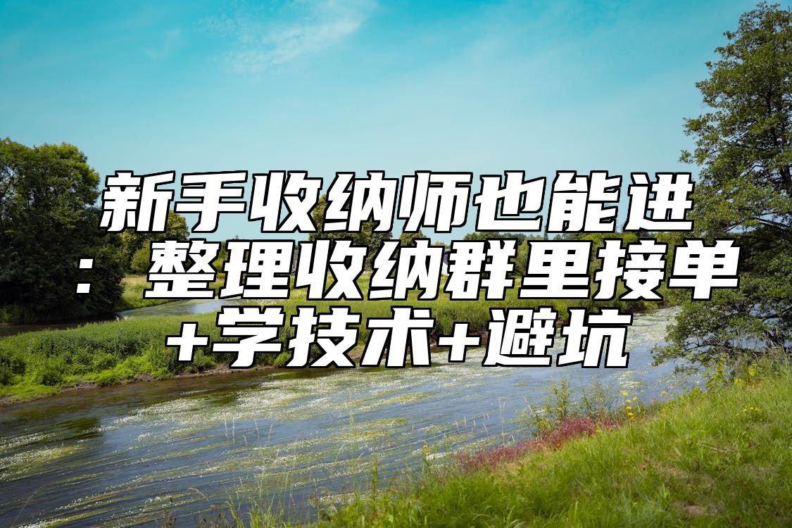 新手收纳师也能进：整理收纳群里接单+学技术+避坑
