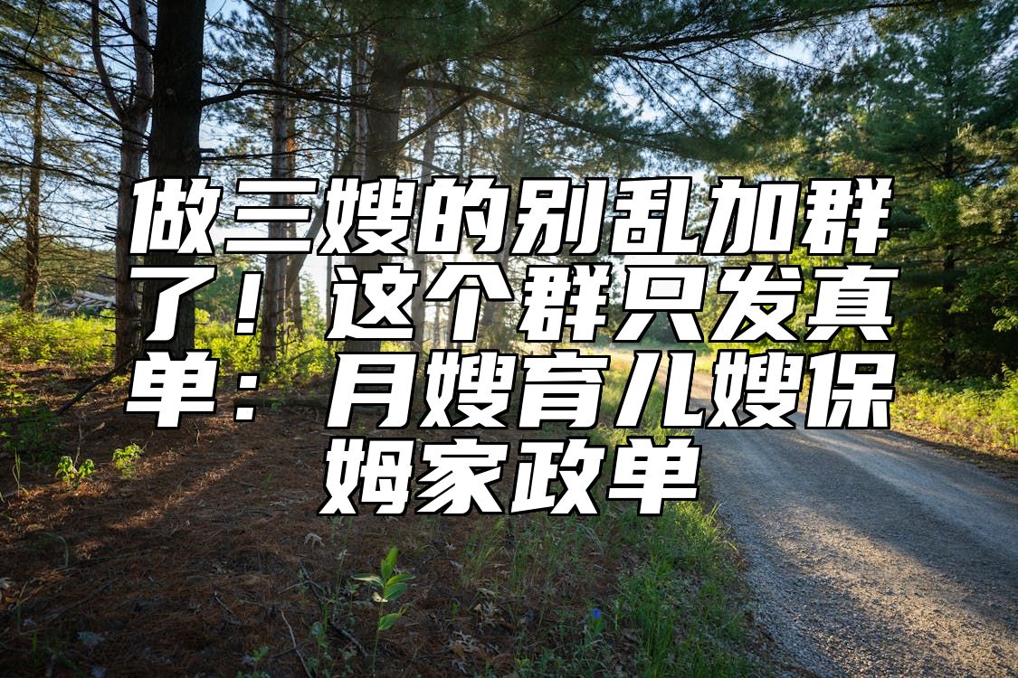 做三嫂的别乱加群了！这个群只发真单：月嫂育儿嫂保姆家政单