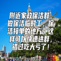 附近家政保洁群，做保洁临时工，保洁接单的地方，这样可以快速进群，错过吃大亏了！