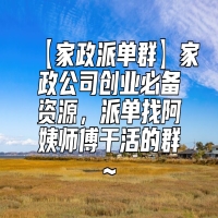 【家政派单群】家政公司创业必备资源，派单找阿姨师傅干活的群~