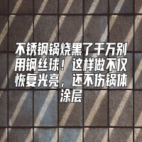 不锈钢锅烧黑了千万别用钢丝球！这样做不仅恢复光亮，还不伤锅体涂层
