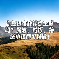 你想进家政钟点工群吗？保洁、做饭、接送小孩都可以做！