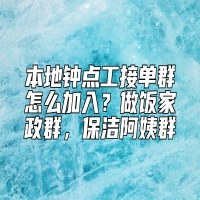 本地钟点工接单群怎么加入？做饭家政群，保洁阿姨群