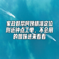 家政群帮阿姨精准定位附近钟点工单，不会用的姐妹进来看看