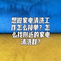 想做家电清洗工作怎么接单？怎么找附近的家电清洗群？